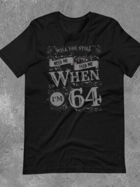 Will You Still Need Me feed me when I'm 64 - Beatles Lyrics t-shirt